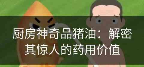 厨房神奇品猪油：解密其惊人的药用价值